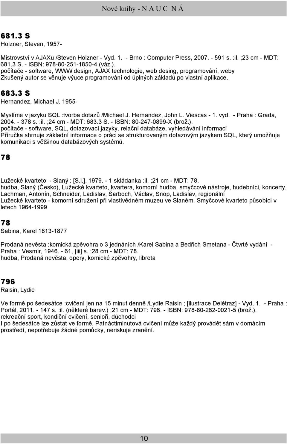 1955- Myslíme v jazyku SQL :tvorba dotazů /Michael J. Hernandez, John L. Viescas - 1. vyd. - Praha : Grada, 2004. - 378 s. :il. ;24 cm - MDT: 683.3 S. - ISBN: 80-247-0899-X (brož.).
