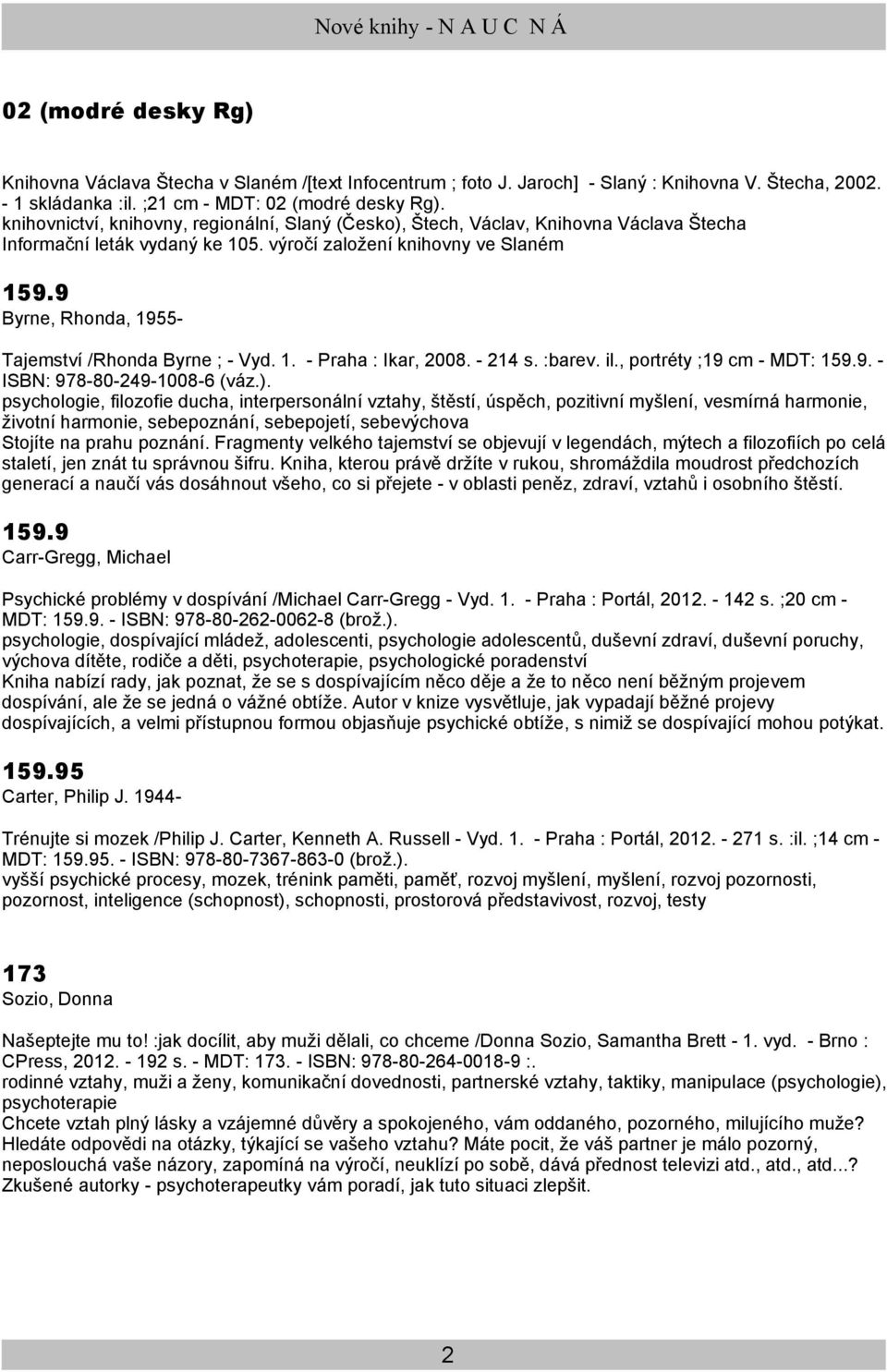 9 Byrne, Rhonda, 1955- Tajemství /Rhonda Byrne ; - Vyd. 1. - Praha : Ikar, 2008. - 214 s. :barev. il., portréty ;19 cm - MDT: 159.9. - ISBN: 978-80-249-1008-6 (váz.).