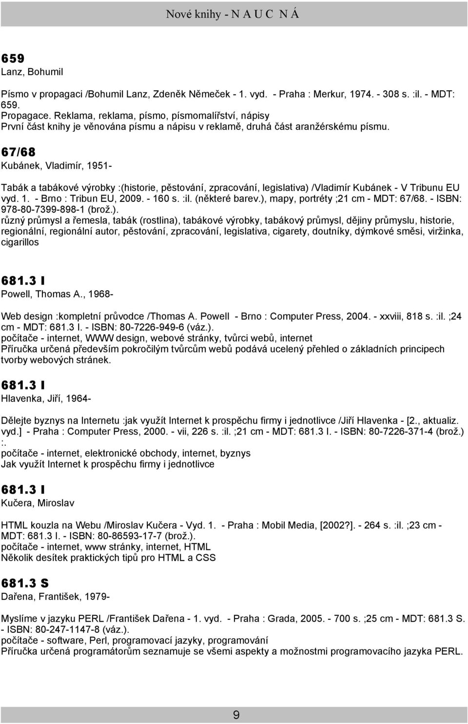 67/68 Kubánek, Vladimír, 1951- Tabák a tabákové výrobky :(historie, pěstování, zpracování, legislativa) /Vladimír Kubánek - V Tribunu EU vyd. 1. - Brno : Tribun EU, 2009. - 160 s. :il. (některé barev.