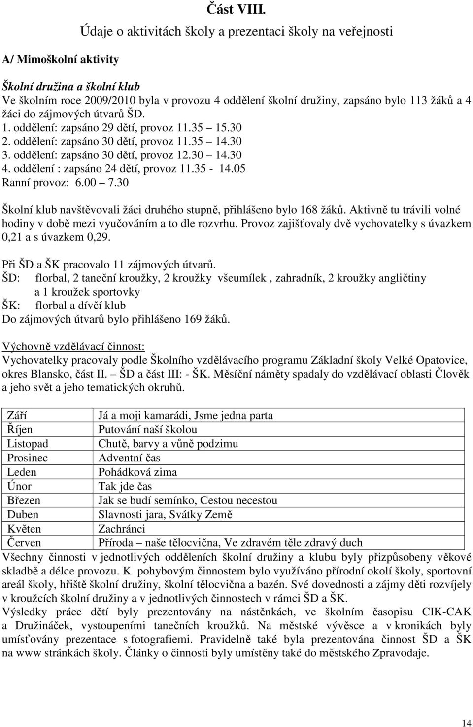 útvarů ŠD. 1. oddělení: zapsáno 29 dětí, provoz 11.35 15.30 2. oddělení: zapsáno 30 dětí, provoz 11.35 14.30 3. oddělení: zapsáno 30 dětí, provoz 12.30 14.30 4. oddělení : zapsáno 24 dětí, provoz 11.