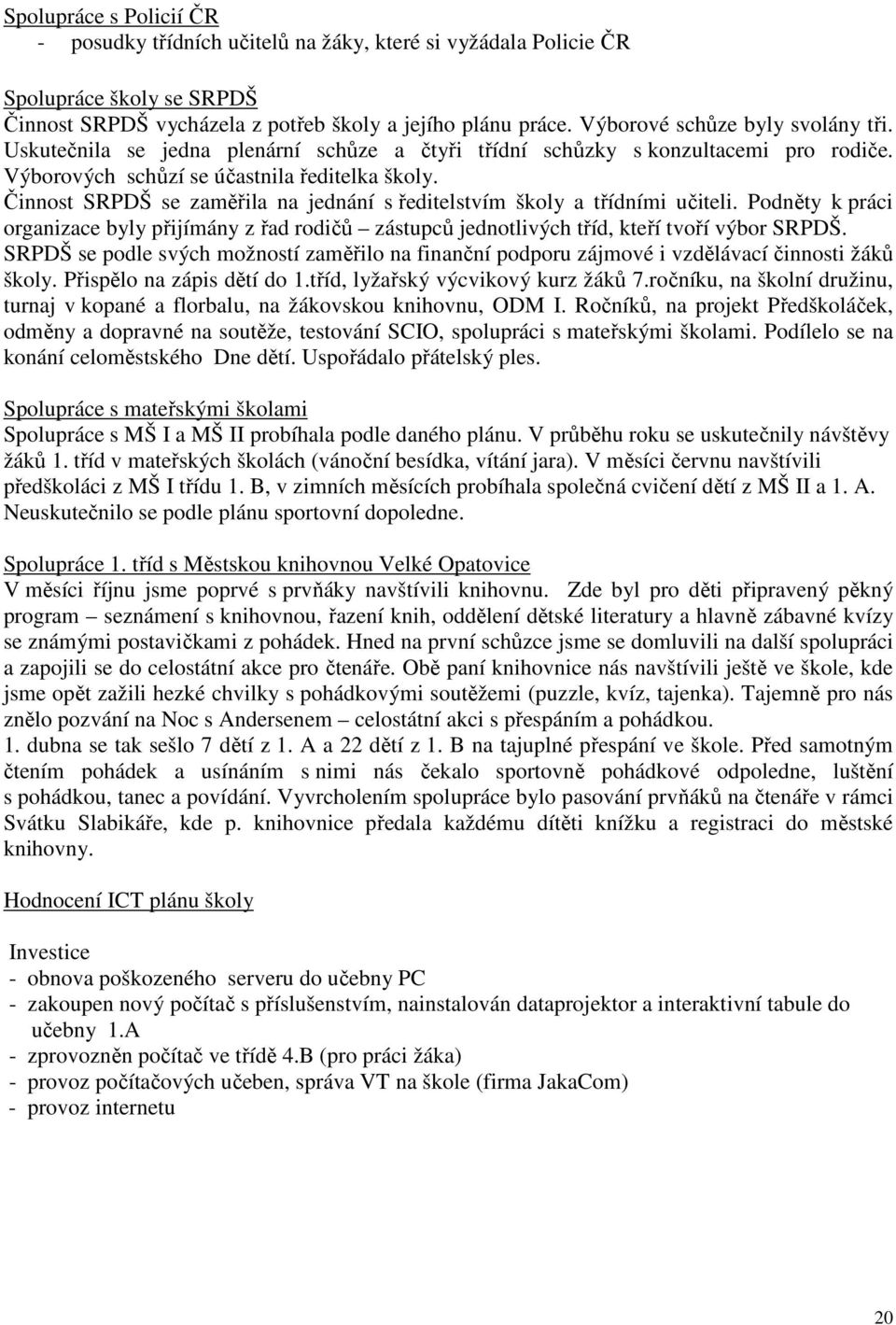 Činnost SRPDŠ se zaměřila na jednání s ředitelstvím školy a třídními učiteli. Podněty k práci organizace byly přijímány z řad rodičů zástupců jednotlivých tříd, kteří tvoří výbor SRPDŠ.