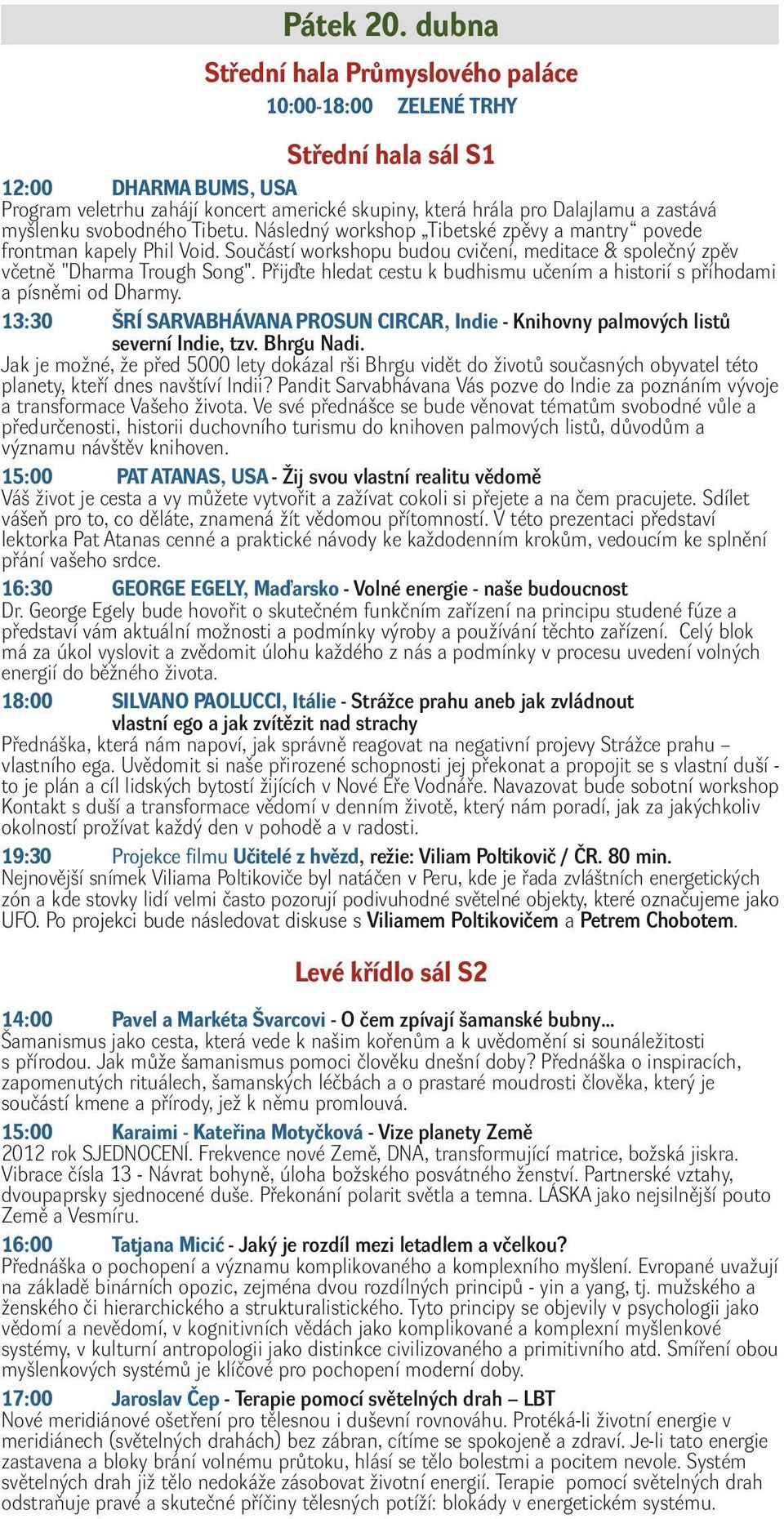 myšlenku svobodného Tibetu. Následný workshop Tibetské zpěvy a mantry povede frontman kapely Phil Void. Součástí workshopu budou cvičení, meditace & společný zpěv včetně "Dharma Trough Song".