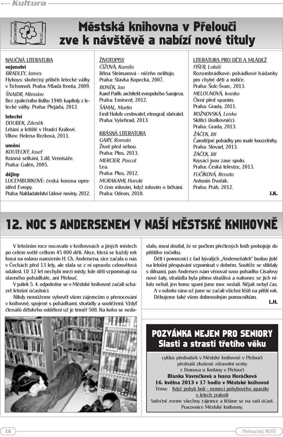 umění KOUTECKÝ, Josef Krásná setkání, 1.díl, Vernisáže. Praha: Galén, 2005. dějiny LUCEMBURKOVÉ: česká koruna uprostřed Evropy. Praha: Nakladatelství Lidové noviny, 2012.