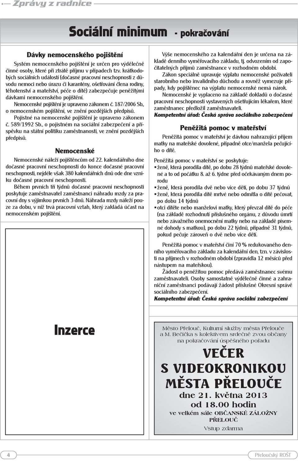 nemocenského pojištění. Nemocenské pojištění je upraveno zákonem č. 187/2006 Sb., o nemocenském pojištění, ve znění pozdějších předpisů. Pojistné na nemocenské pojištění je upraveno zákonem č.