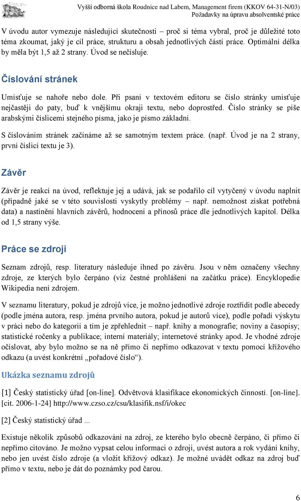 Při psaní v textovém editoru se číslo stránky umísťuje nejčastěji do paty, buď k vnějšímu okraji textu, nebo doprostřed.