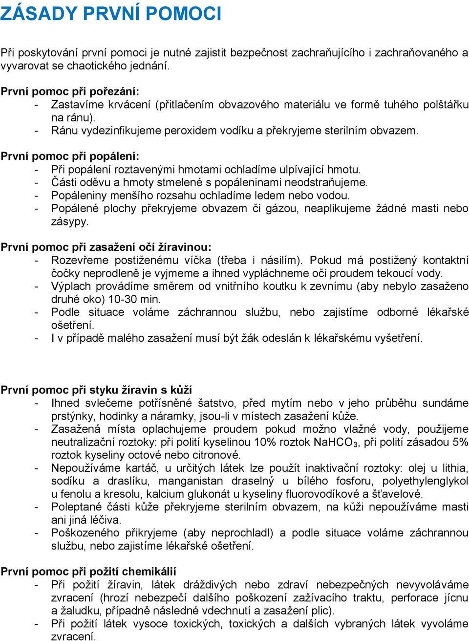 První pomoc při popálení: - Při popálení roztavenými hmotami ochladíme ulpívající hmotu. - Části oděvu a hmoty stmelené s popáleninami neodstraňujeme.