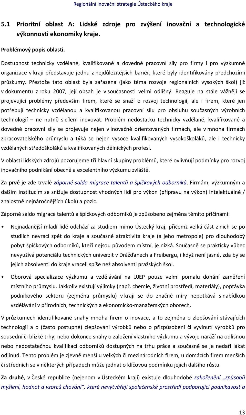 průzkumy. Přestože tato oblast byla zařazena (jako téma rozvoje regionálních vysokých škol) již v dokumentu z roku 2007, její obsah je v současnosti velmi odlišný.