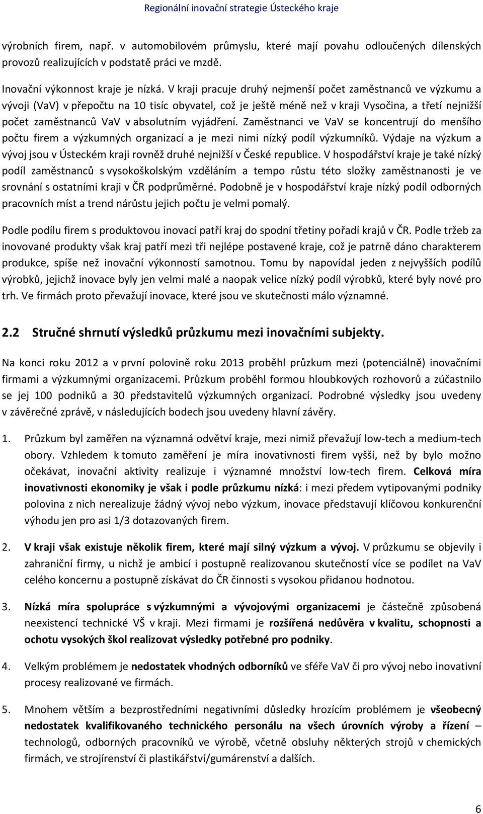 V kraji pracuje druhý nejmenší počet zaměstnanců ve výzkumu a vývoji (VaV) v přepočtu na 10 tisíc obyvatel, což je ještě méně než v kraji Vysočina, a třetí nejnižší počet zaměstnanců VaV v absolutním