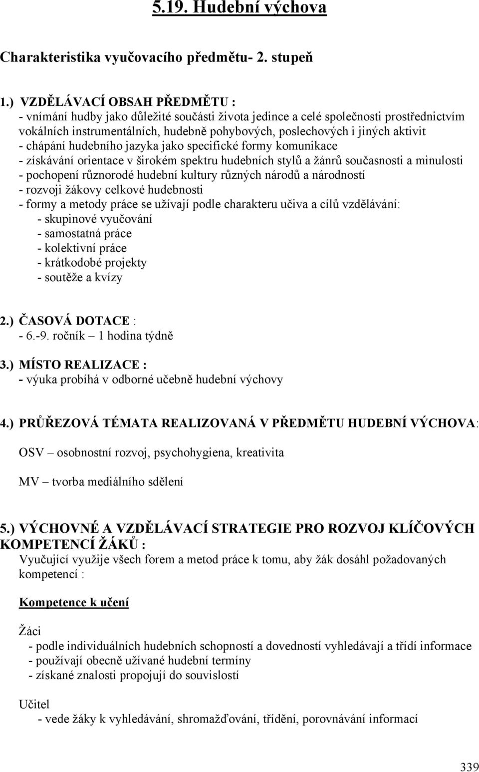 chápání hudebního jazyka jako specifické formy komunikace - získávání orientace v širokém spektru hudebních stylů a žánrů současnosti a minulosti - pochopení různorodé hudební kultury různých národů