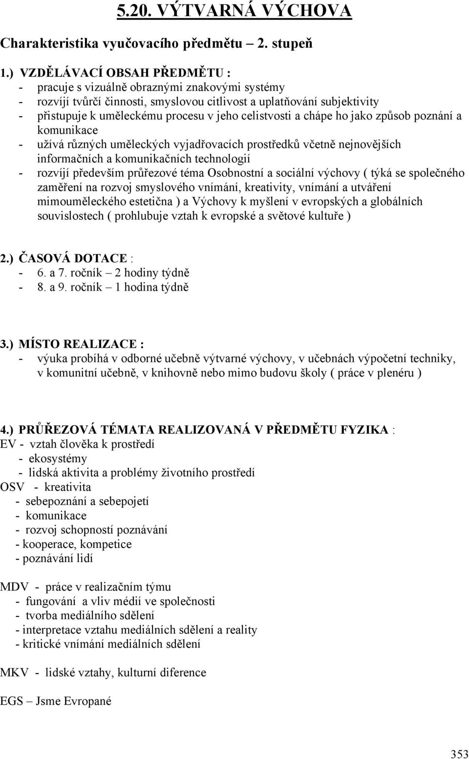 celistvosti a chápe ho jako způsob poznání a komunikace - užívá různých uměleckých vyjadřovacích prostředků včetně nejnovějších informačních a komunikačních technologií - rozvíjí především průřezové