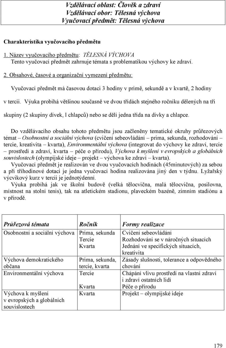 Obsahové, časové a organizační vymezení předmětu: Vyučovací předmět má časovou dotaci 3 hodiny v primě, sekundě a v kvartě, 2 hodiny v tercii.