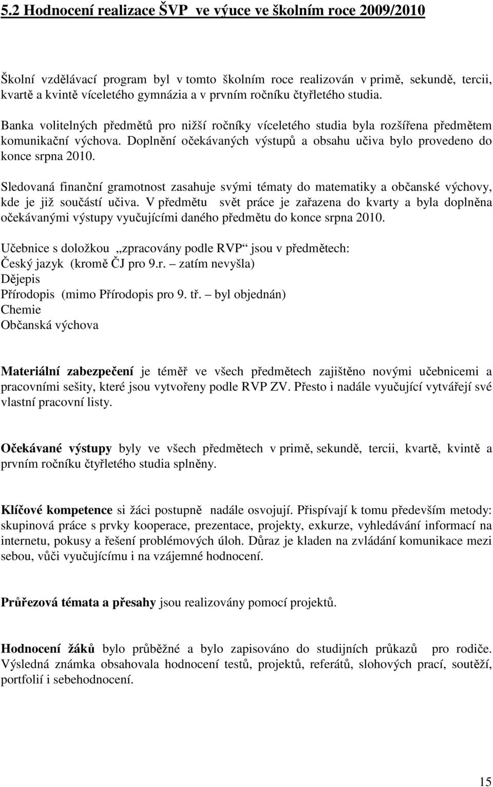 Doplnění očekávaných výstupů a obsahu učiva bylo provedeno do konce srpna 2010. Sledovaná finanční gramotnost zasahuje svými tématy do matematiky a občanské výchovy, kde je již součástí učiva.