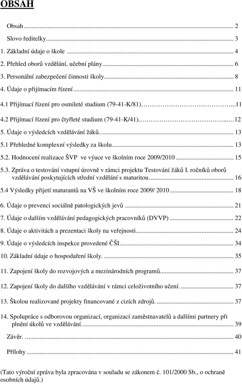 1 Přehledné komplexní výsledky za školu... 13 5.2. Hodnocení realizace ŠVP ve výuce ve školním roce 2009/2010... 15 5.3. Zpráva o testování vstupní úrovně v rámci projektu Testování žáků I.