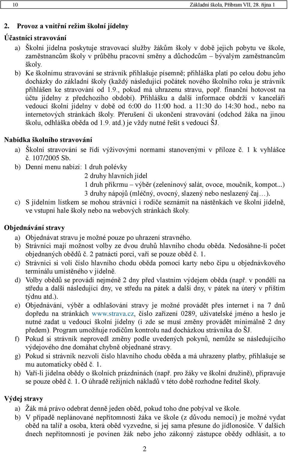 b) Ke školnímu stravování se strávník přihlašuje písemně; přihláška platí po celou dobu jeho docházky do základní školy (každý následující počátek nového školního roku je strávník přihlášen ke