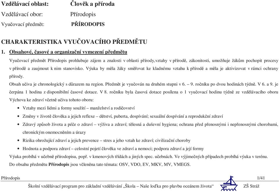 zaujmout k nim stanovisko. Výuka by měla žáky směřovat ke kladnému vztahu k přírodě a měla je aktivizovat v rámci ochrany přírody. Obsah učiva je chronologický s důrazem na region.