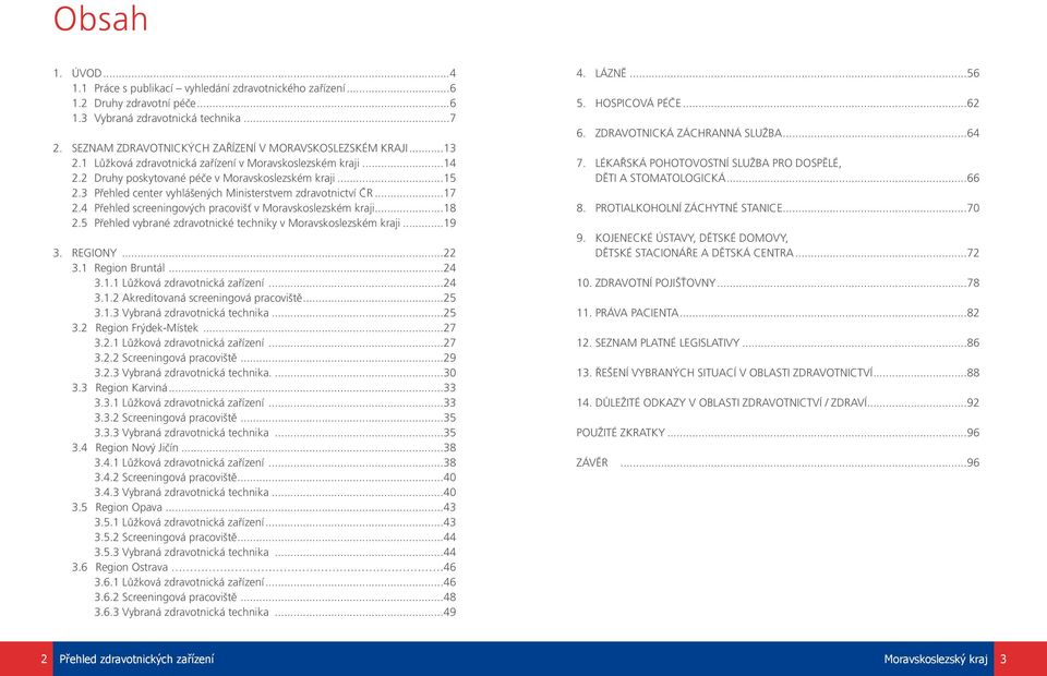 3 Přehled center vyhlášených Ministerstvem zdravotnictví ČR...17 2.4 Přehled screeningových pracovišť v Moravskoslezském kraji...18 2.5 Přehled vybrané zdravotnické techniky v Moravskoslezském kraji.