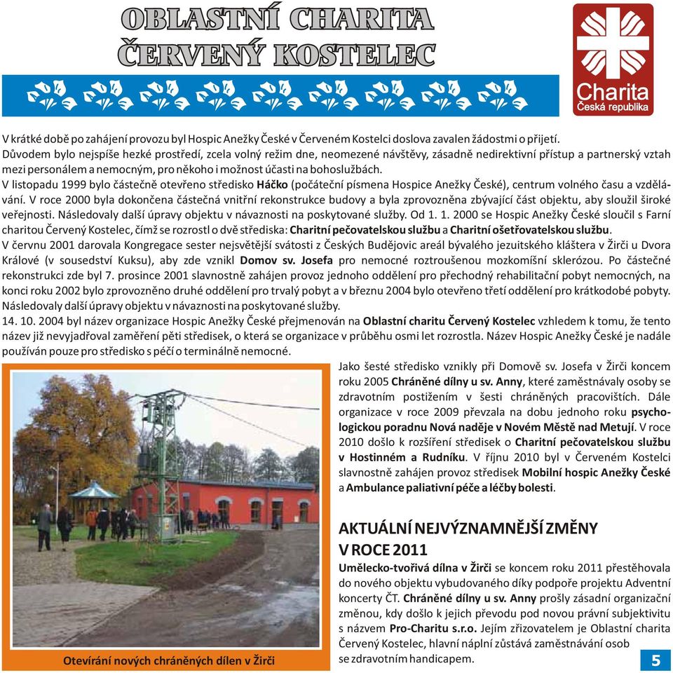 bohoslužbách. V listopadu 1999 bylo částečně otevřeno středisko Háčko (počáteční písmena Hospice Anežky České), centrum volného času a vzdělávání.