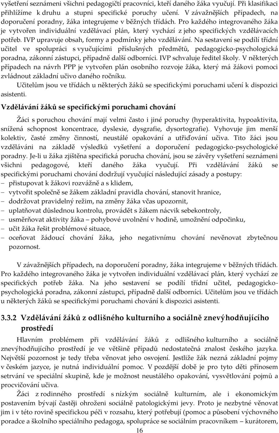 Pro každého integrovaného žáka je vytvořen individuální vzdělávací plán, který vychází z jeho specifických vzdělávacích potřeb. IVP upravuje obsah, formy a podmínky jeho vzdělávání.