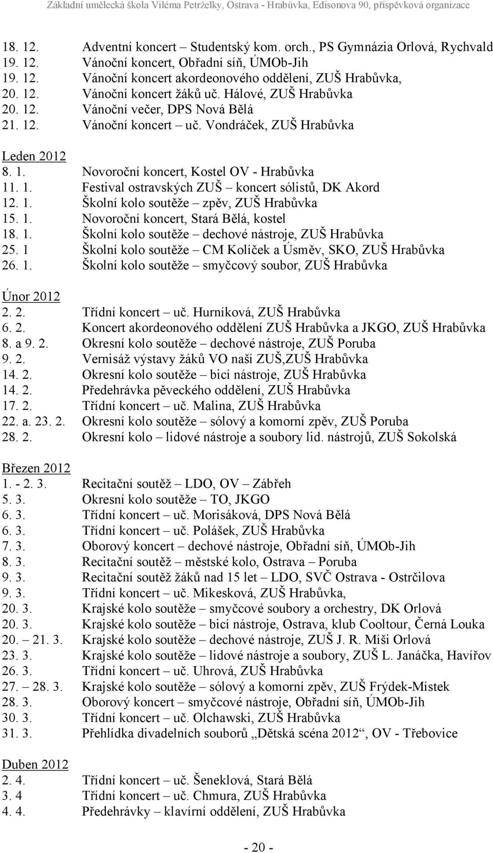 1. Školní kolo soutěže zpěv, ZUŠ Hrabůvka 15. 1. Novoroční koncert, Stará Bělá, kostel 18. 1. Školní kolo soutěže dechové nástroje, ZUŠ Hrabůvka 25.