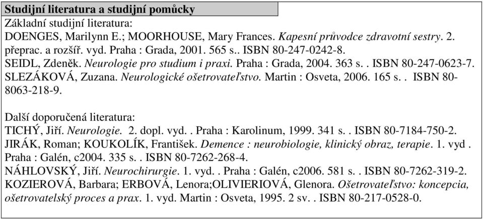 Další doporučená literatura: TICHÝ, Jiří. Neurologie. 2. dopl. vyd.. Praha : Karolinum, 1999. 341 s.. ISBN 80-7184-750-2. JIRÁK, Roman; KOUKOLÍK, František.