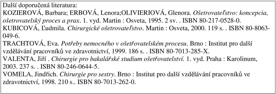 Brno : Institut pro další vzdělávání pracovníků ve zdravotnictví, 1999. 186 s.. ISBN 80-7013-285-X. VALENTA, Jiří. Chirurgie pro bakalářské studium ošetřovatelství. 1. vyd.