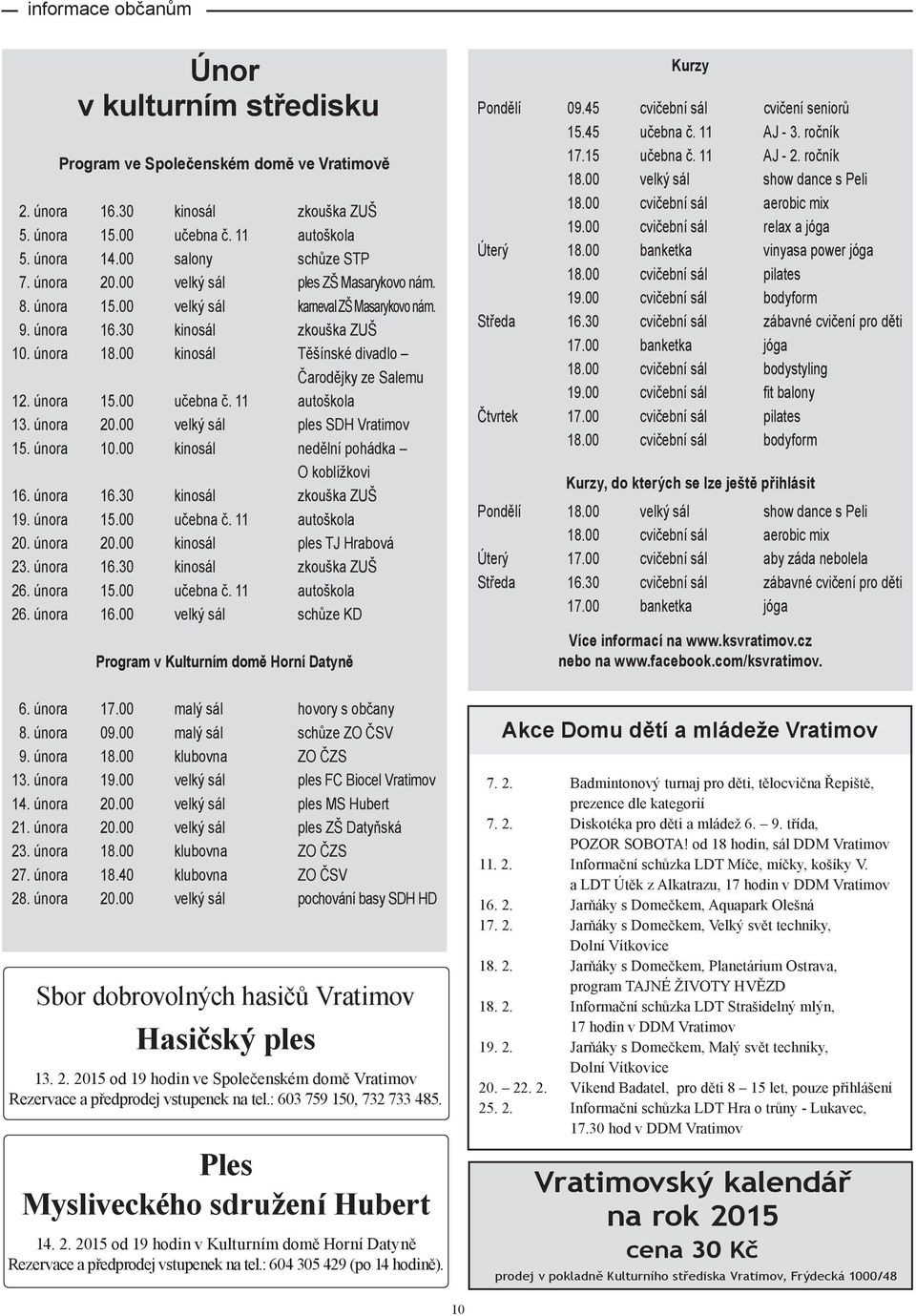 11 autoškola 13. února 20.00 velký sál ples SDH Vratimov 15. února 10.00 kinosál nedělní pohádka O koblížkovi 16. února 16.30 kinosál zkouška ZUŠ 19. února 15.00 učebna č. 11 autoškola 20. února 20.00 kinosál ples TJ Hrabová 23.