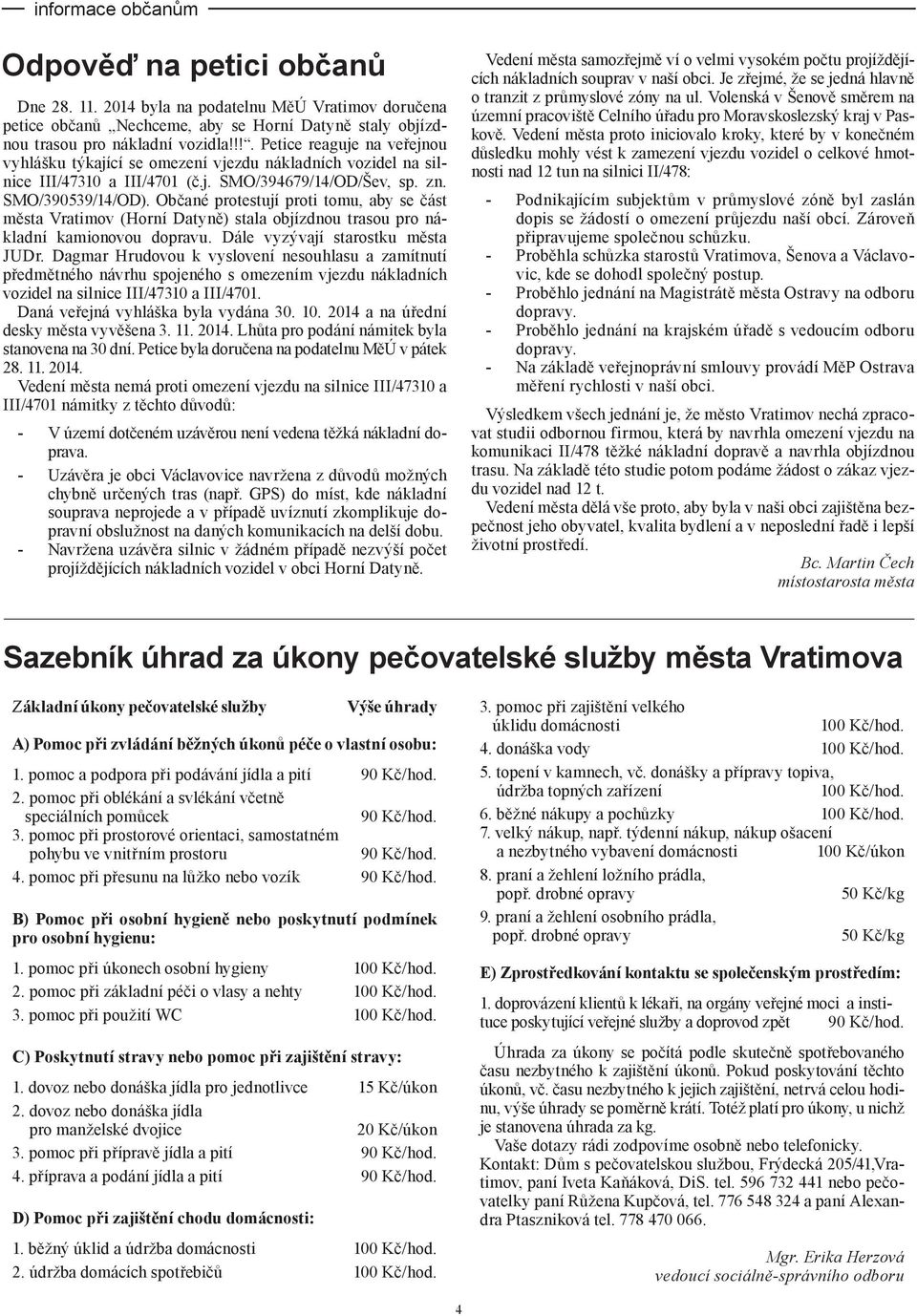 Občané protestují proti tomu, aby se část města Vratimov (Horní Datyně) stala objízdnou trasou pro nákladní kamionovou dopravu. Dále vyzývají starostku města JUDr.