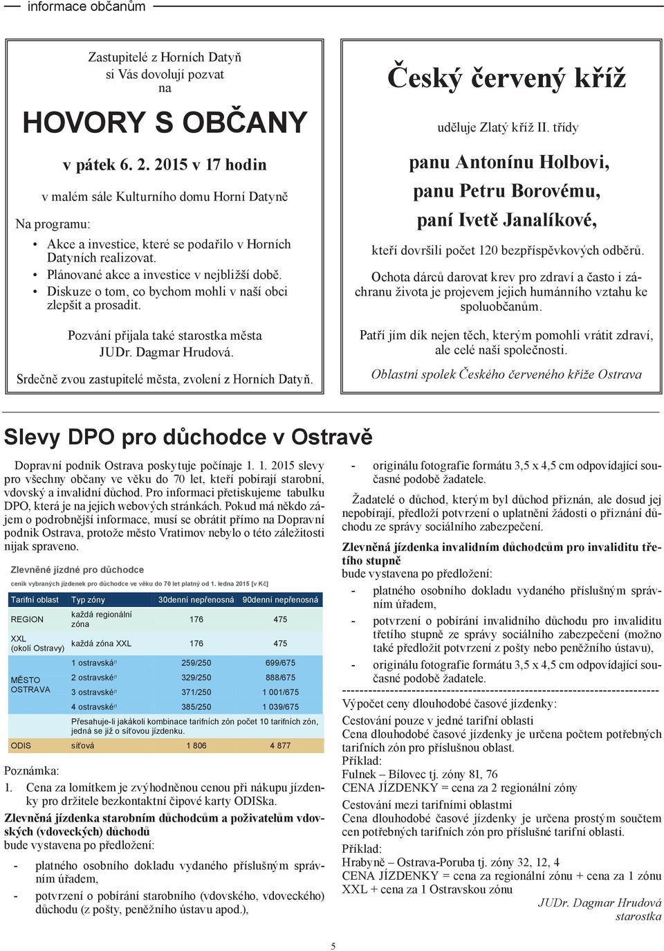 Diskuze o tom, co bychom mohli v naší obci zlepšit a prosadit. Pozvání přijala také starostka města JUDr. Dagmar Hrudová. Srdečně zvou zastupitelé města, zvolení z Horních Datyň.