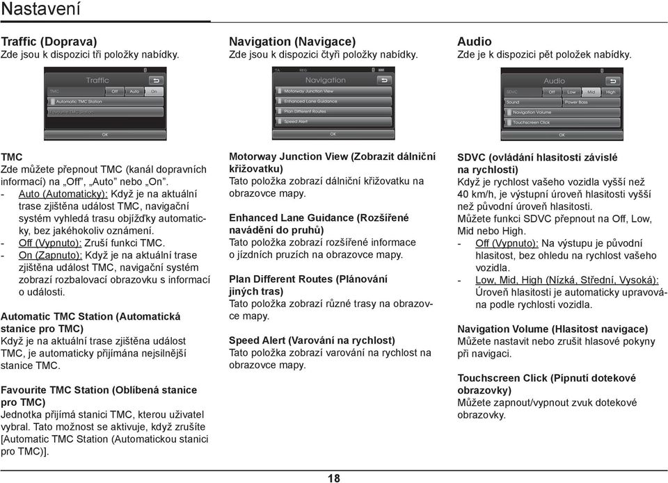 - Auto (Automaticky): Když je na aktuální trase zjištěna událost TMC, navigační systém vyhledá trasu objížďky automaticky, bez jakéhokoliv oznámení. - Off (Vypnuto): Zruší funkci TMC.
