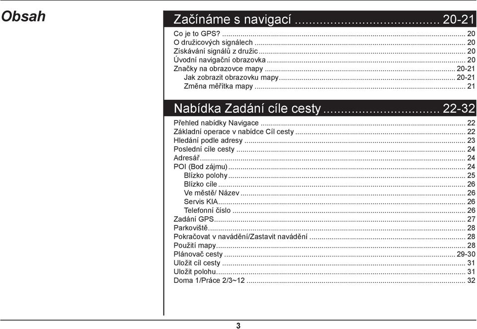 .. 22 Hledání podle adresy... 23 Poslední cíle cesty... 24 Adresář... 24 POI (Bod zájmu)... 24 Blízko polohy... 25 Blízko cíle... 26 Ve městě/ Název... 26 Servis KIA.