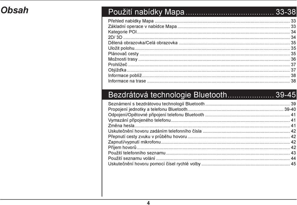 .. 39-45 Seznámení s bezdrátovou technologií Bluetooth... 39 Propojení jednotky a telefonu Bluetooth... 39-40 Odpojení/Opětovné připojení telefonu Bluetooth... 41 Vymazání připojeného telefonu.