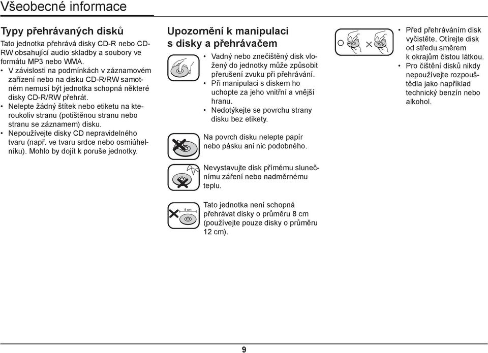 Nelepte žádný štítek nebo etiketu na kteroukoliv stranu (potištěnou stranu nebo stranu se záznamem) disku. Nepoužívejte disky CD nepravidelného tvaru (např. ve tvaru srdce nebo osmiúhelníku).