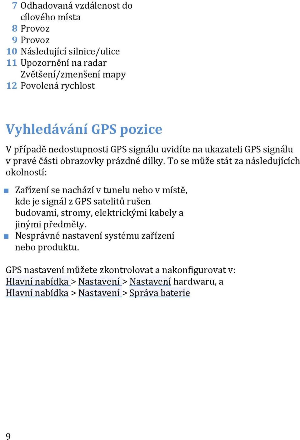 To se může stát za následujících okolností: Zařízení se nachází v tunelu nebo v místě, kde je signál z GPS satelitů rušen budovami, stromy, elektrickými kabely a