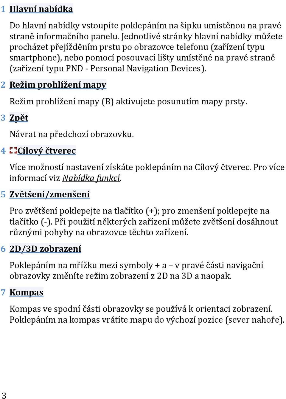 Personal Navigation Devices). 2 Režim prohlížení mapy Režim prohlížení mapy (B) aktivujete posunutím mapy prsty. 3 Zpět Návrat na předchozí obrazovku.