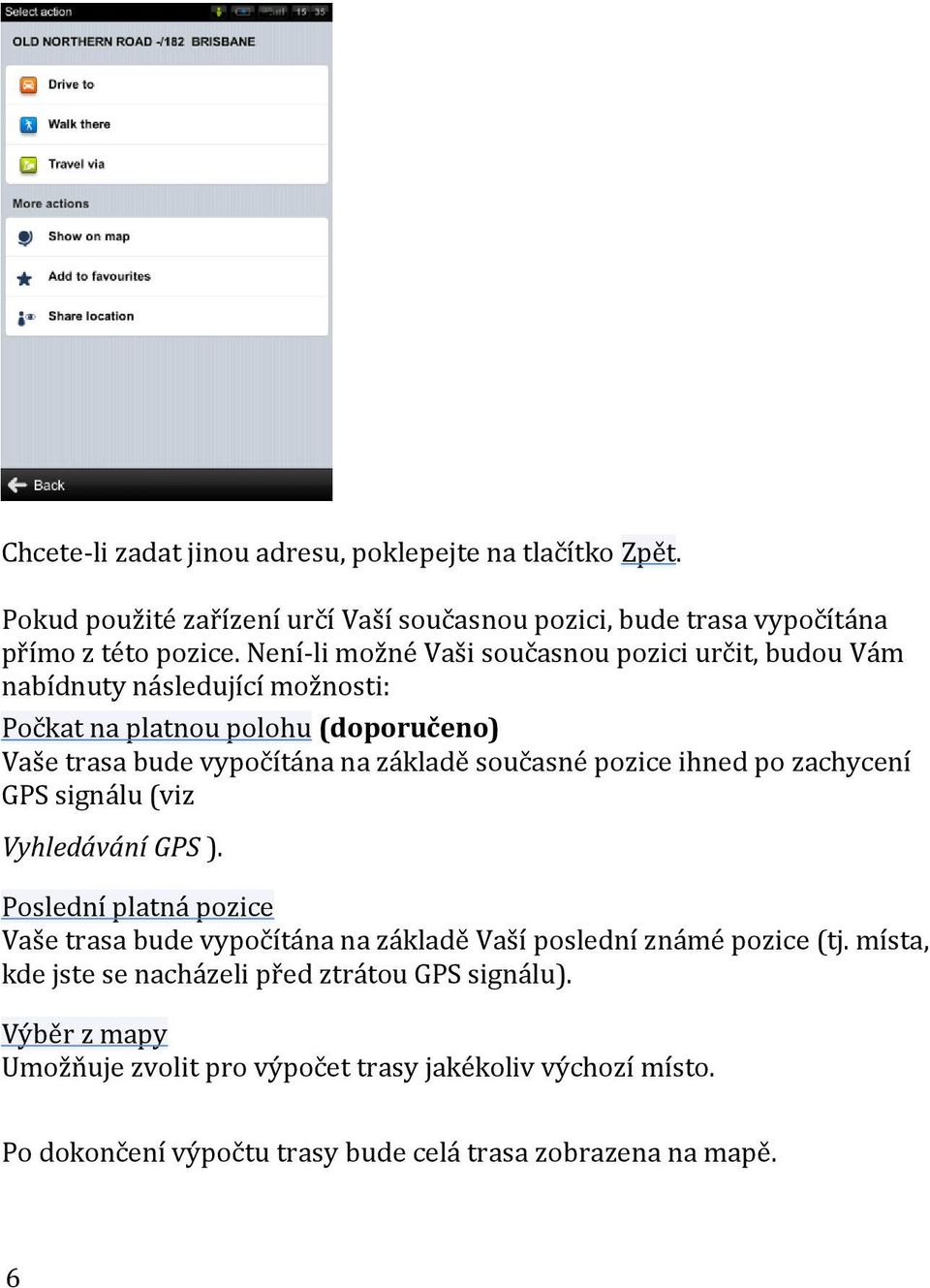 současné pozice ihned po zachycení GPS signálu (viz Vyhledávání GPS ). Poslední platná pozice Vaše trasa bude vypočítána na základě Vaší poslední známé pozice (tj.