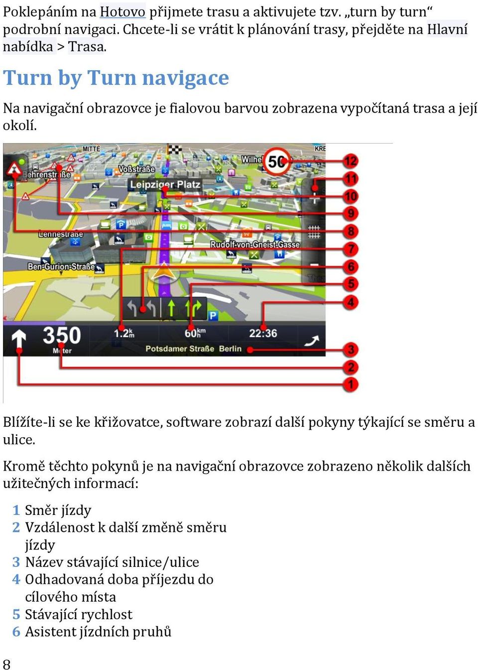 Turn by Turn navigace Na navigační obrazovce je fialovou barvou zobrazena vypočítaná trasa a její okolí.