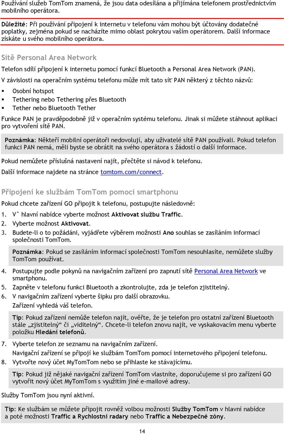 Další informace získáte u svého mobilního operátora. Sítě Personal Area Network Telefon sdílí připojení k internetu pomocí funkcí Bluetooth a Personal Area Network (PAN).