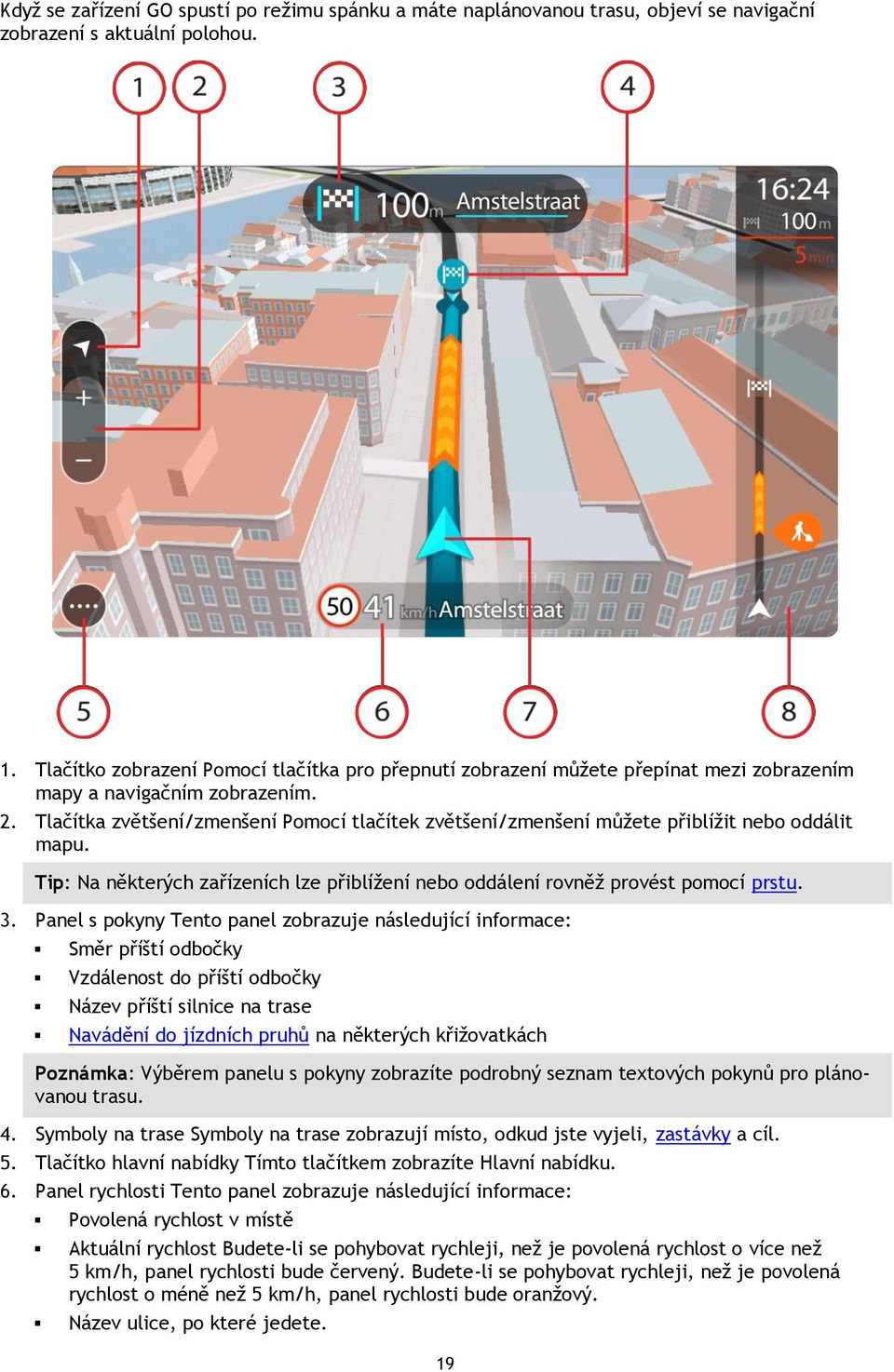 Tlačítka zvětšení/zmenšení Pomocí tlačítek zvětšení/zmenšení můžete přiblížit nebo oddálit mapu. Tip: Na některých zařízeních lze přiblížení nebo oddálení rovněž provést pomocí prstu. 3.