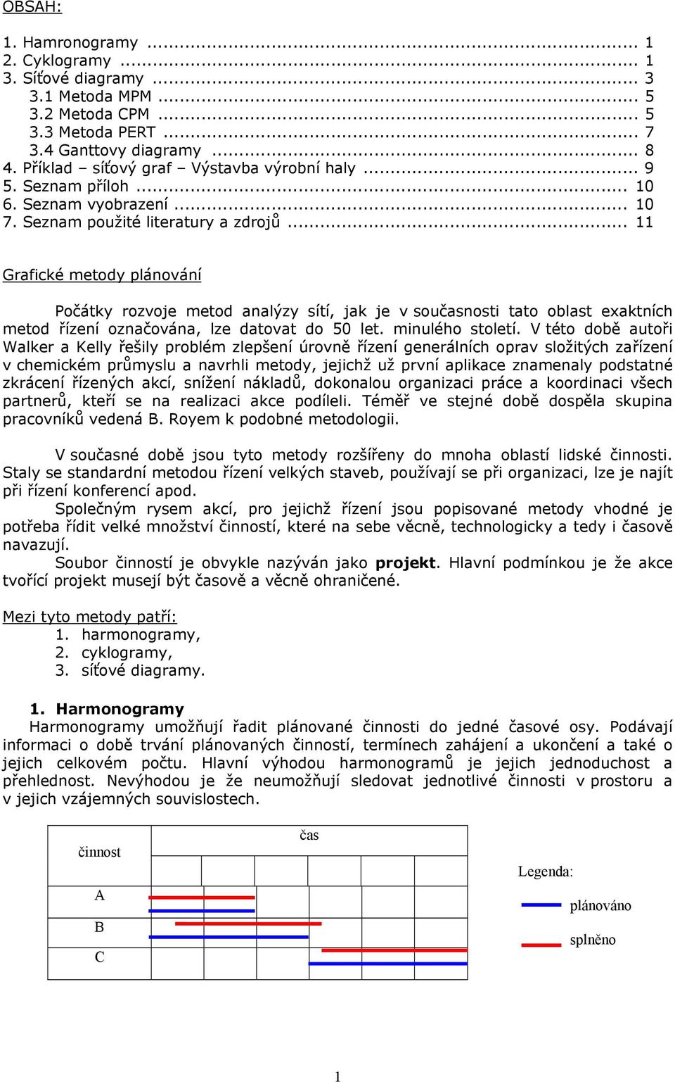 .. 11 Grafické metody plánování Počátky rozvoje metod analýzy sítí, jak je v sounosti tato oblast exaktních metod řízení označována, lze datovat do 50 let. minulého století.