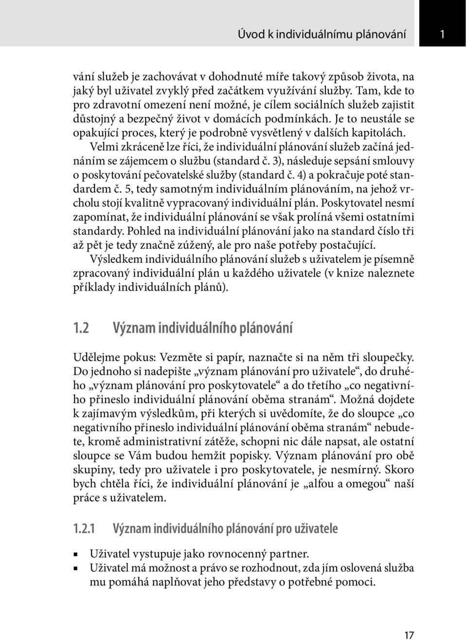 Je to neustále se opakující proces, který je podrobně vysvětlený v dalších kapitolách. Velmi zkráceně lze říci, že individuální plánování služeb začíná jednáním se zájemcem o službu (standard č.