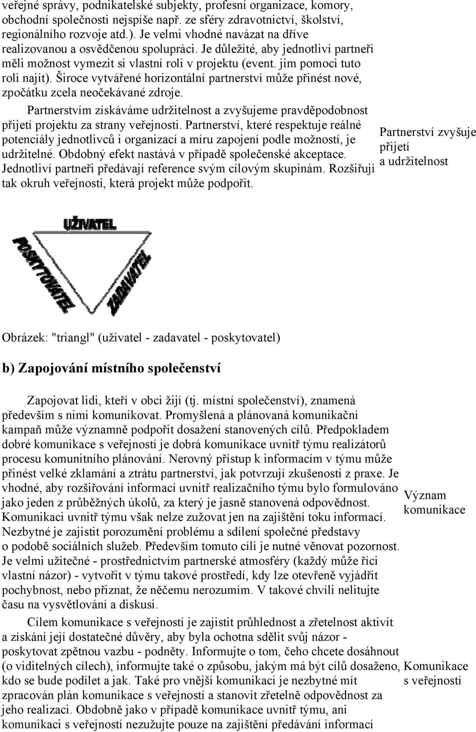 Široce vytvářené horizontální partnerství může přinést nové, zpočátku zcela neočekávané zdroje. Partnerstvím získáváme udržitelnost a zvyšujeme pravděpodobnost přijetí projektu za strany veřejnosti.