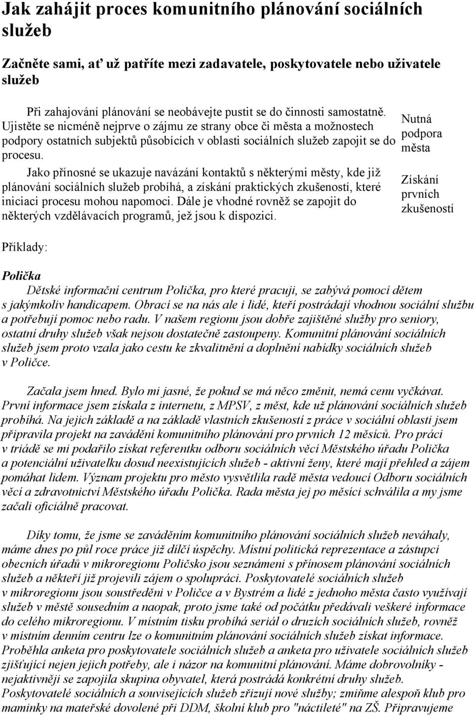 Jako přínosné se ukazuje navázání kontaktů s některými městy, kde již plánování sociálních služeb probíhá, a získání praktických zkušeností, které iniciaci procesu mohou napomoci.