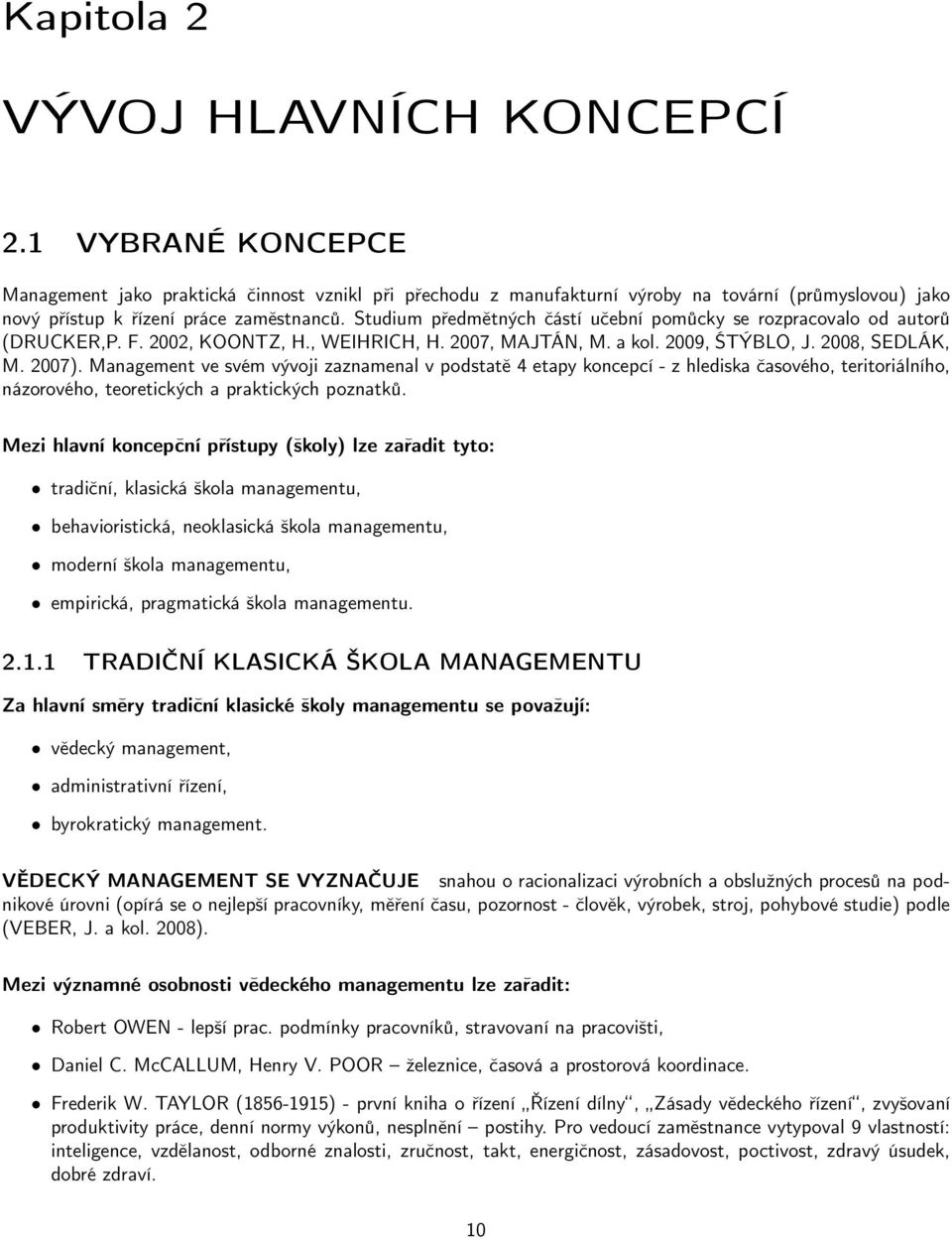 Studium předmětných částí učební pomůcky se rozpracovalo od autorů (DRUCKER,P. F. 2002, KOONTZ, H., WEIHRICH, H. 2007, MAJTÁN, M. a kol. 2009, ŚTÝBLO, J. 2008, SEDLÁK, M. 2007).