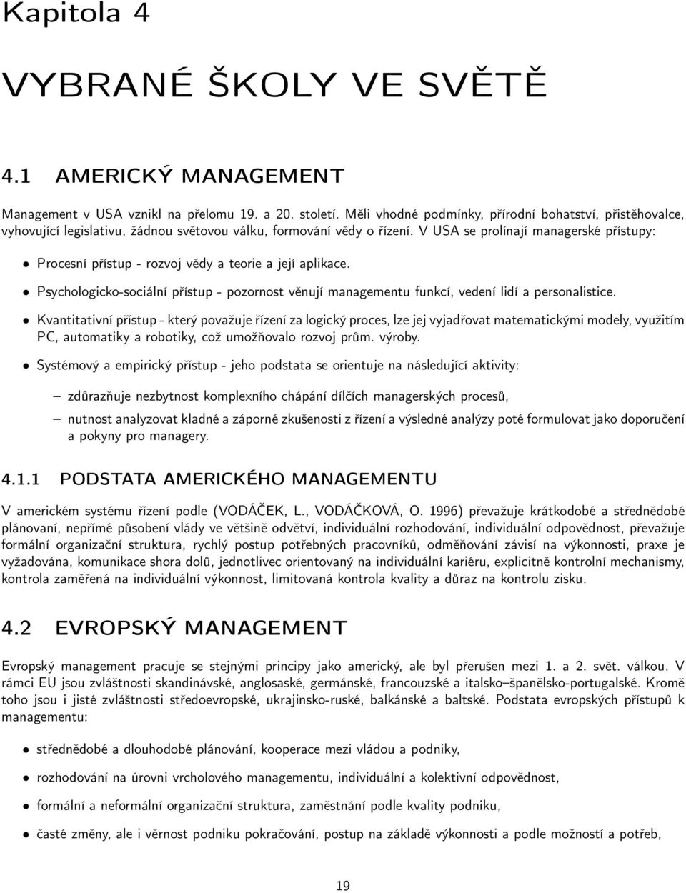 V USA se prolínají managerské přístupy: Procesní přístup - rozvoj vědy a teorie a její aplikace. Psychologicko-sociální přístup - pozornost věnují managementu funkcí, vedení lidí a personalistice.