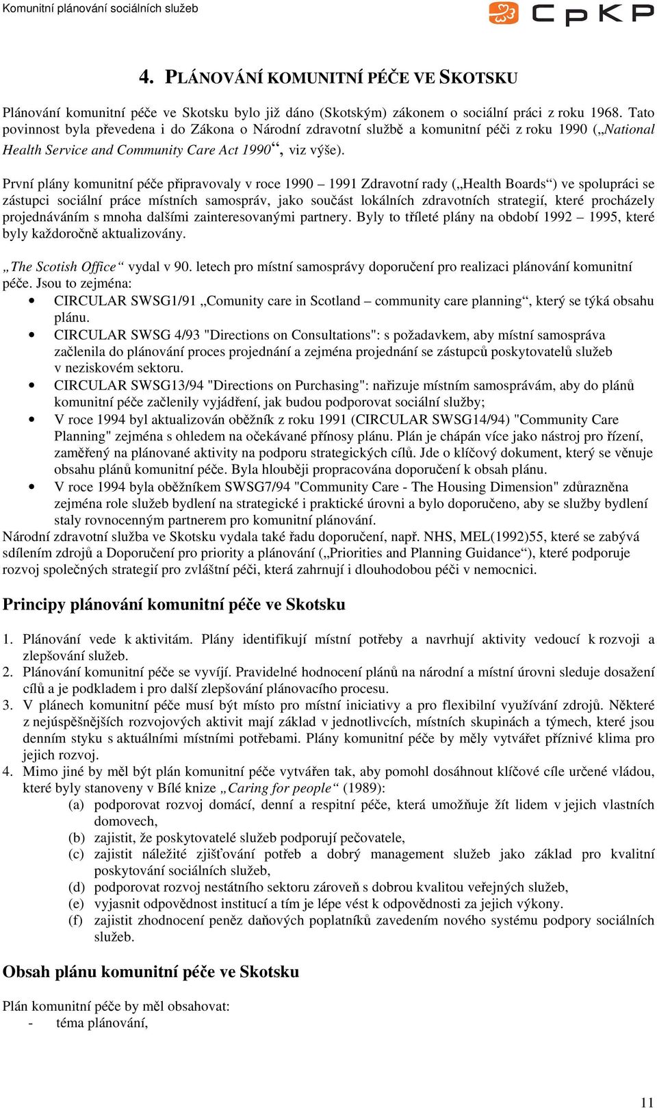 První plány komunitní péče připravovaly v roce 1990 1991 Zdravotní rady ( Health Boards ) ve spolupráci se zástupci sociální práce místních samospráv, jako součást lokálních zdravotních strategií,