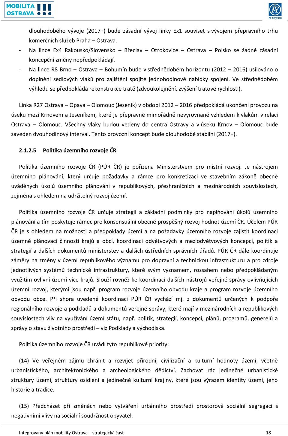 - Na lince R8 Brno Ostrava Bohumín bude v střednědobém horizontu (2012 2016) usilováno o doplnění sedlových vlaků pro zajištění spojité jednohodinové nabídky spojení.