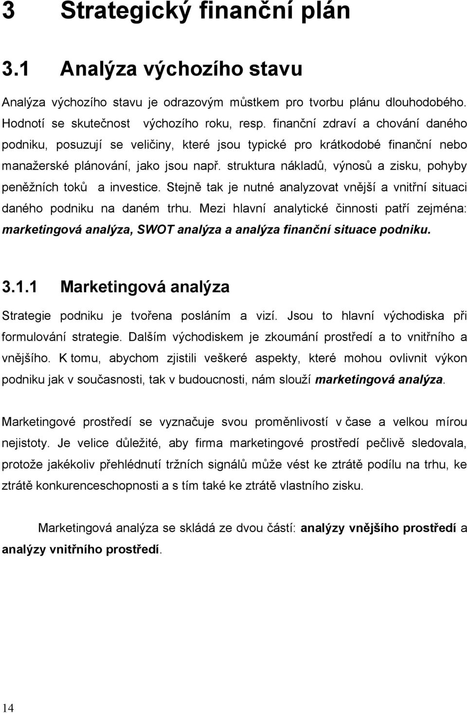 struktura nákladů, výnosů a zisku, pohyby peněžních toků a investice. Stejně tak je nutné analyzovat vnější a vnitřní situaci daného podniku na daném trhu.