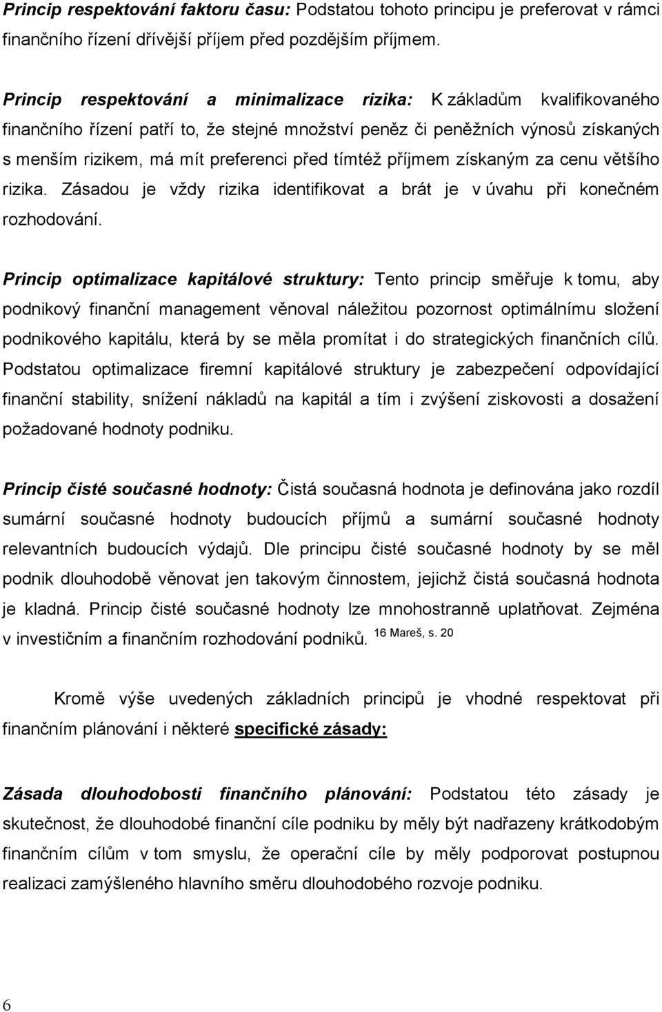 tímtéž příjmem získaným za cenu většího rizika. Zásadou je vždy rizika identifikovat a brát je v úvahu při konečném rozhodování.