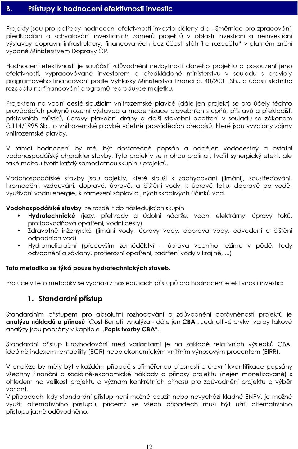 Hodnocení efektivnosti je součástí zdůvodnění nezbytnosti daného projektu a posouzení jeho efektivnosti, vypracovávané investorem a předkládané ministerstvu v souladu s pravidly programového