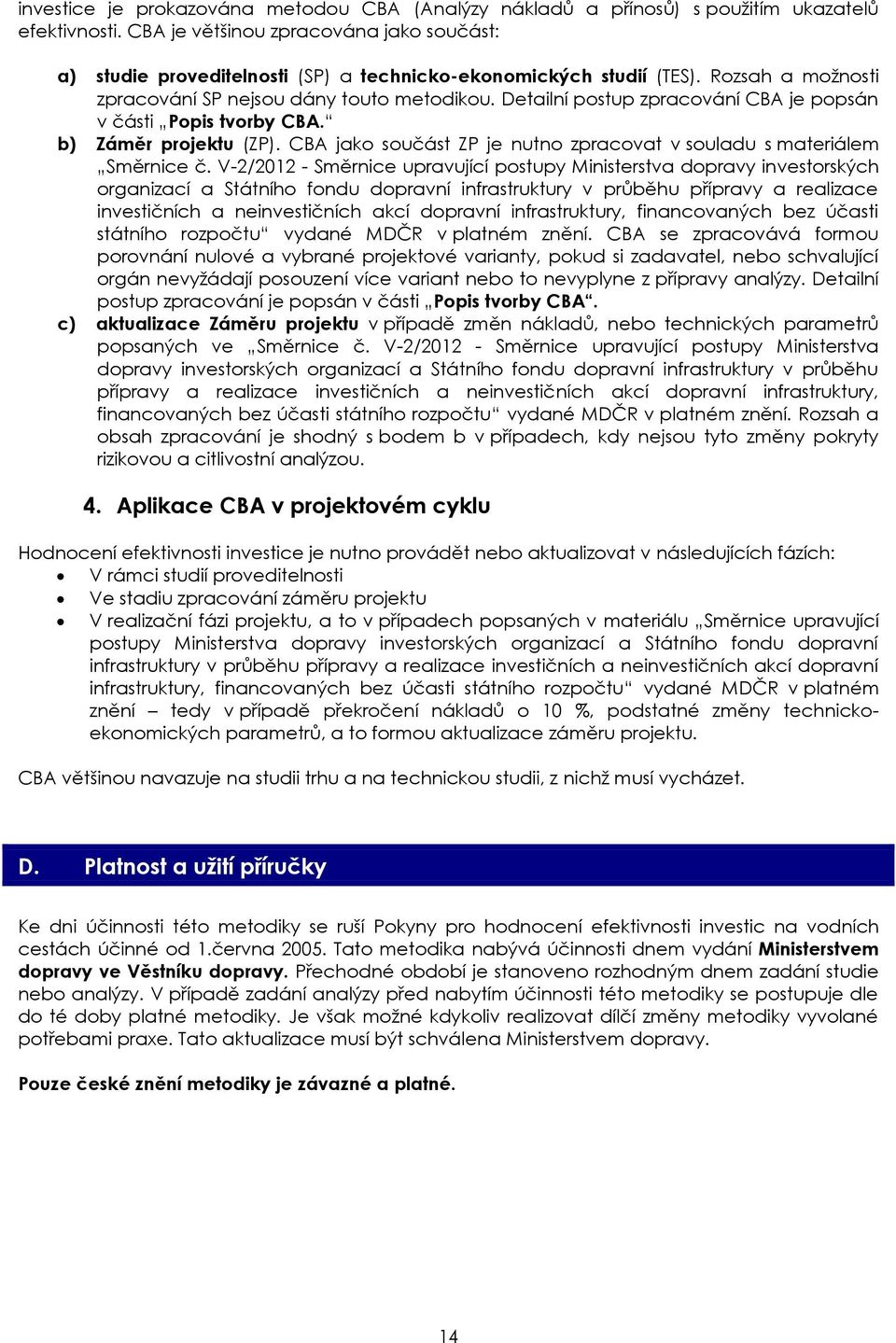 Detailní postup zpracování CBA je popsán v části Popis tvorby CBA. b) Záměr projektu (ZP). CBA jako součást ZP je nutno zpracovat v souladu s materiálem Směrnice č.